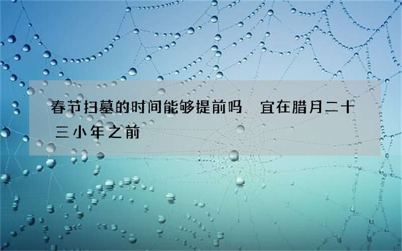 春节扫墓的时间能够提前吗 宜在腊月二十三小年之前